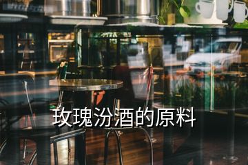 玫瑰汾酒的原料