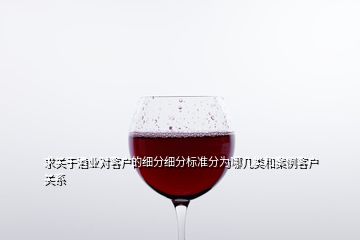 求關(guān)于酒業(yè)對客戶的細(xì)分細(xì)分標(biāo)準(zhǔn)分為哪幾類和案例客戶關(guān)系