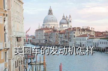 美國(guó)車(chē)的發(fā)動(dòng)機(jī)怎樣