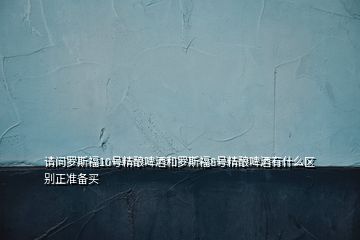 請(qǐng)問(wèn)羅斯福10號(hào)精釀啤酒和羅斯福8號(hào)精釀啤酒有什么區(qū)別正準(zhǔn)備買