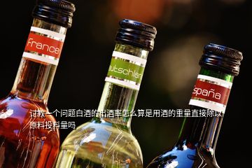 討教一個問題白酒的出酒率怎么算是用酒的重量直接除以原料投料量嗎