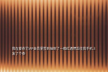 我在愛(ài)奇藝VIP會(huì)員里簽到抽到了一瓶紅酒然后往我手機(jī)上發(fā)了個(gè)劵