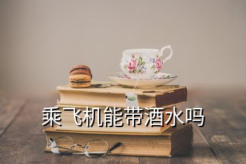 乘飛機能帶酒水嗎