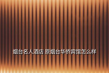 煙臺(tái)名人酒店 原煙臺(tái)華僑賓館怎么樣