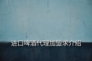 進口啤酒代理加盟求介紹