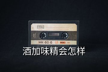 酒加味精會(huì)怎樣