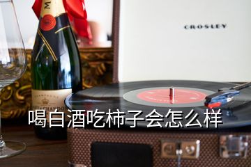 喝白酒吃柿子會(huì)怎么樣
