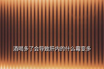 酒喝多了會導致肝內(nèi)的什么霉變多
