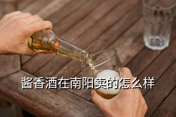 醬香酒在南陽賣的怎么樣