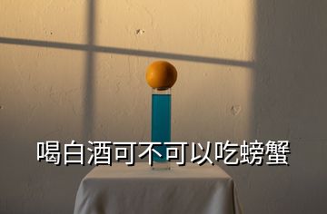 喝白酒可不可以吃螃蟹