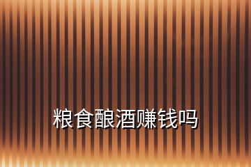糧食釀酒賺錢嗎