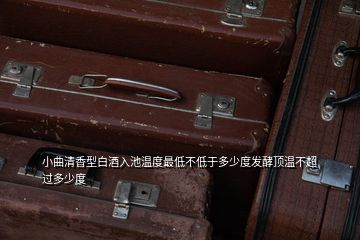 小曲清香型白酒入池溫度最低不低于多少度發(fā)酵頂溫不超過(guò)多少度