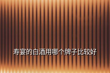 壽宴的白酒用哪個(gè)牌子比較好