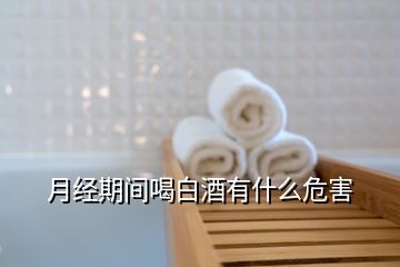 月經期間喝白酒有什么危害