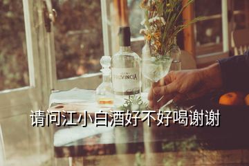 請(qǐng)問(wèn)江小白酒好不好喝謝謝