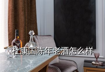 杜康國陳年老酒怎么樣