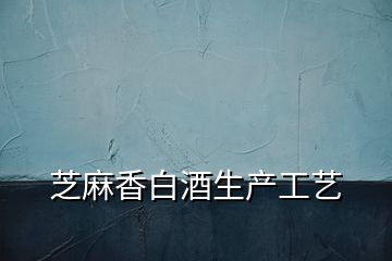 芝麻香白酒生產(chǎn)工藝