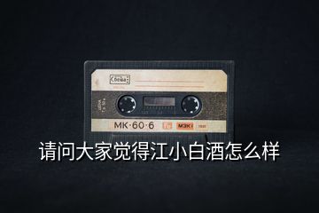 請(qǐng)問(wèn)大家覺(jué)得江小白酒怎么樣