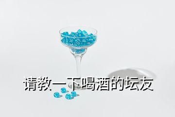 請(qǐng)教一下喝酒的壇友