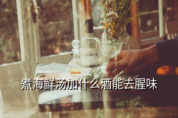 煮海鮮湯加什么酒能去腥味
