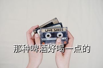那種啤酒好喝一點的