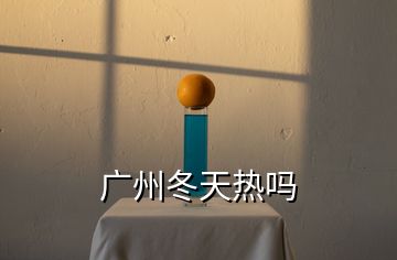 廣州冬天熱嗎