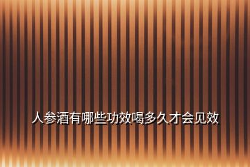 人參酒有哪些功效喝多久才會(huì)見(jiàn)效