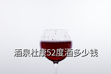 酒泉杜康52度酒多少錢(qián)