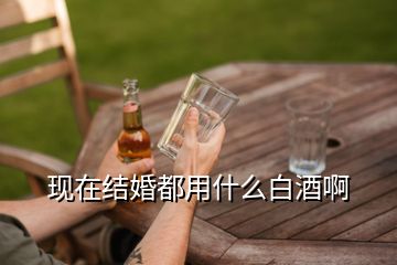 現在結婚都用什么白酒啊