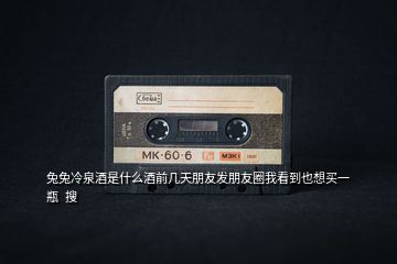 兔兔冷泉酒是什么酒前幾天朋友發(fā)朋友圈我看到也想買一瓶  搜