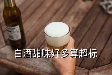 白酒甜味好多算超標(biāo)