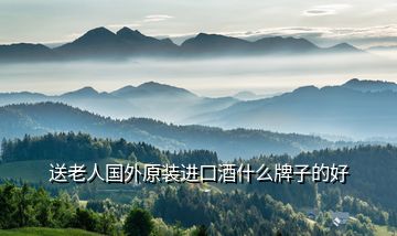 送老人國外原裝進(jìn)口酒什么牌子的好
