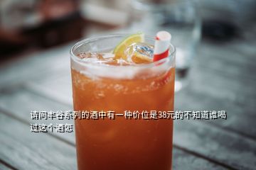 請問豐谷系列的酒中有一種價(jià)位是38元的不知道誰喝過這個(gè)酒怎