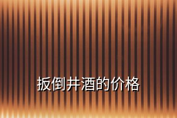 扳倒井酒的價(jià)格