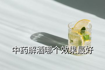 中藥解酒哪個效果最好