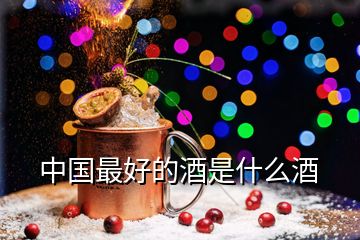 中國(guó)最好的酒是什么酒