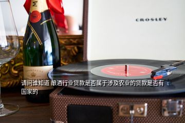 請(qǐng)問(wèn)誰(shuí)知道 釀酒行業(yè)貸款是否屬于涉及農(nóng)業(yè)的貸款是否有國(guó)家的