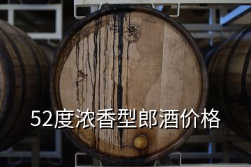 52度濃香型郎酒價格