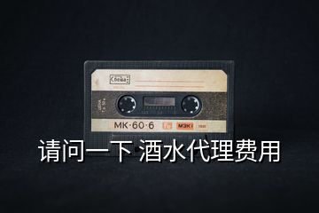 請問一下 酒水代理費用