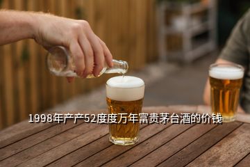 1998年產(chǎn)產(chǎn)52度度萬(wàn)年富貴茅臺(tái)酒的價(jià)錢