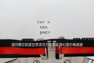請(qǐng)問哪位知道甘肅濱河九味國(guó)香酒42度價(jià)格謝謝