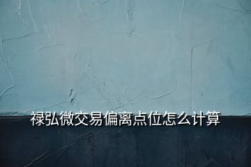 祿弘微交易偏離點位怎么計算
