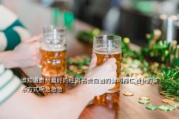 誰(shuí)知道貴州最好的經(jīng)銷(xiāo)名貴白酒的公司百仁酒業(yè)的聯(lián)系方式啊急急急