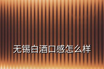 無(wú)錫白酒口感怎么樣
