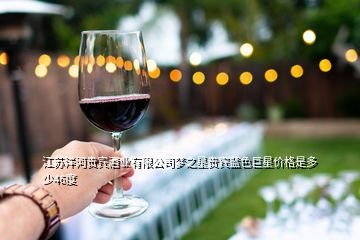 江蘇洋河貴賓酒業(yè)有限公司夢之星貴賓藍(lán)色巨星價(jià)格是多少46度