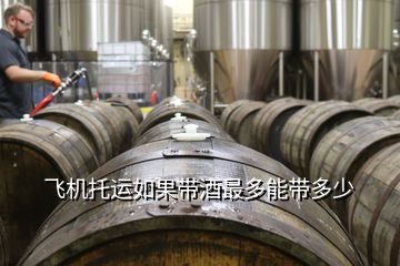 飛機(jī)托運(yùn)如果帶酒最多能帶多少