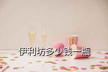 伊利坊多少錢(qián)一瓶