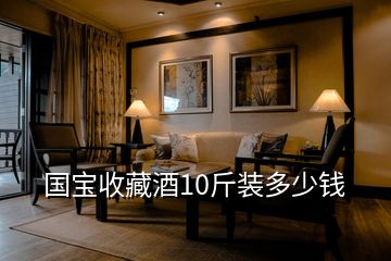 國(guó)寶收藏酒10斤裝多少錢(qián)