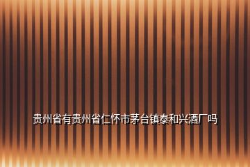 貴州省有貴州省仁懷市茅臺(tái)鎮(zhèn)泰和興酒廠嗎