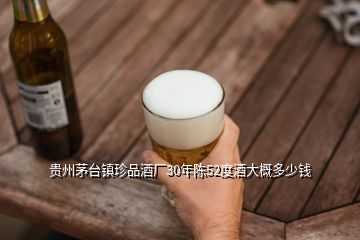 貴州茅臺(tái)鎮(zhèn)珍品酒廠30年陳52度酒大概多少錢